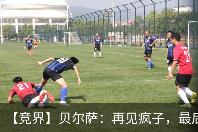 【竞界】贝尔萨：再见疯子，最后一位爹味教练