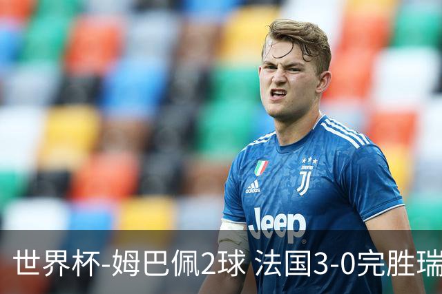 世界杯-姆巴佩2球 法国3-0完胜瑞典将战巴拉圭