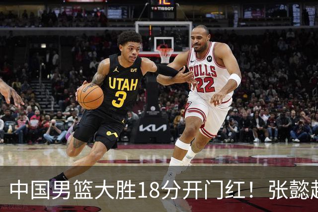 中国男篮大胜18分开门红！张懿赵杰23分3板6助2断，被誉为4字外援