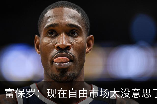 富保罗：现在自由市场太没意思了 想想老詹决定1给联盟带来了什么