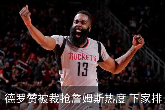 德罗赞被裁抢詹姆斯热度 下家排长队首选猛龙马刺？