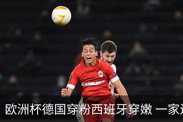 欧洲杯德国穿粉西班牙穿嫩 一家还盖了检验章
