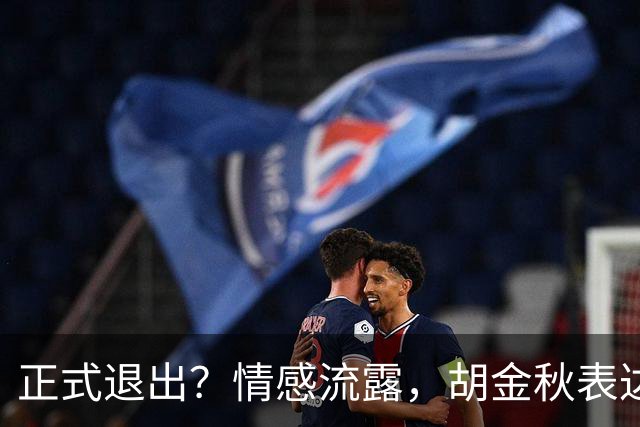 正式退出？情感流露，胡金秋表达心声，官宣决定，原因揭晓，郭士强应当领悟