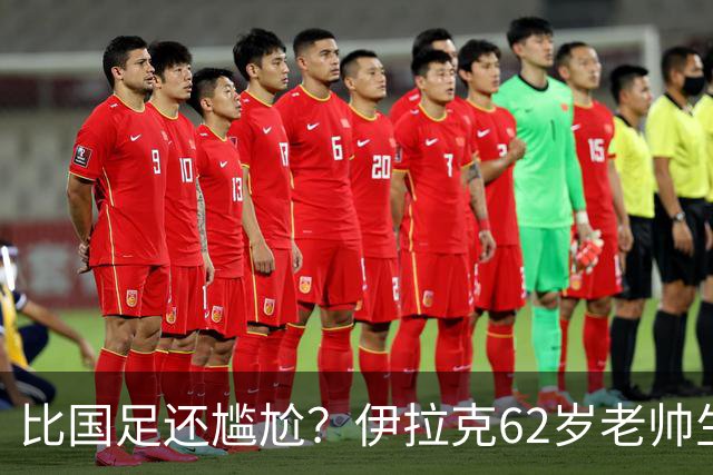 比国足还尴尬？伊拉克62岁老帅生无可恋：0-5耻辱 3连败丢12球出局