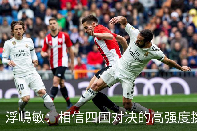 浮嶋敏：相信四国对决的高强度挑战，将助力队伍快速成长积累经验