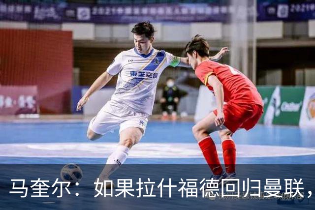 马奎尔：如果拉什福德回归曼联，我当然会张开双臂欢迎
