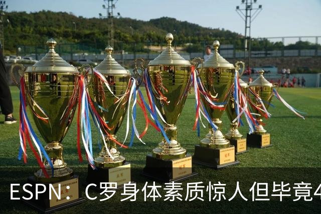 ESPN：C罗身体素质惊人但毕竟41了，哈兰德梅西都轮休他也该轮休